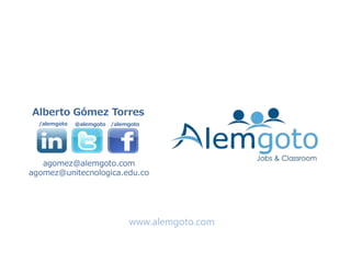 Alberto Gómez Torres 
/alemgoto @alemgoto /alemgoto 
agomez@alemgoto.com 
agomez@unitecnologica.edu.co 
www.alemgoto.com 

