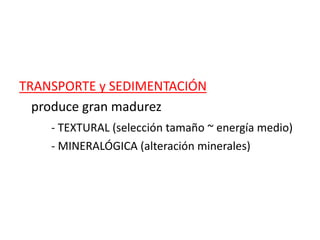 TRANSPORTE y SEDIMENTACIÓN
produce gran madurez
- TEXTURAL (selección tamaño ~ energía medio)
- MINERALÓGICA (alteración minerales)
 