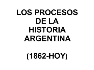 LOS PROCESOS DE LA HISTORIA ARGENTINA (1862-HOY ) 