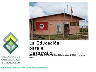 La Educación
                                  para el
                                  Desarrollo Diciembre 2012 – enero
                                  SETEM – HEGO HAIZEA.
                                  2013



http://iniciativasdecooperacionydesarrollo.wordpress.com/
 