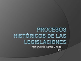 Procesos Históricos De Las Legislaciones María Camila Gómez Giraldo 10°a 