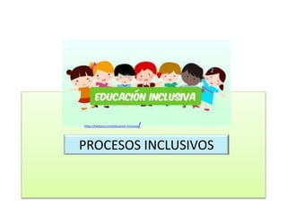 PROCESOS INCLUSIVOS
https://kadoora.com/educacion-inclusiva/
 