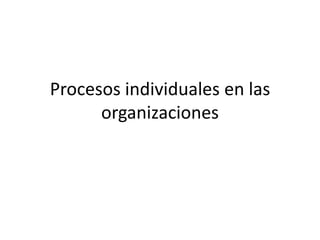 Procesos individuales en las
organizaciones
 