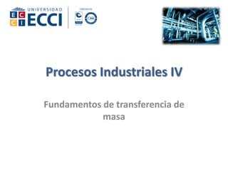 Fundamentos de transferencia de
masa
Procesos Industriales IV
 
