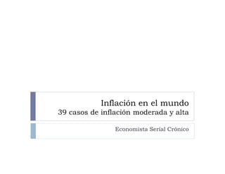 Inflación en el mundo
39 casos de inflación moderada y alta

                Economista Serial Crónico
 