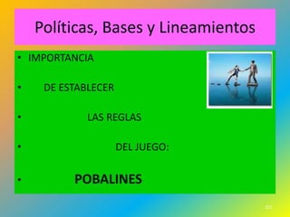 Políticas, Bases y Lineamientos
• IMPORTANCIA

•    DE ESTABLECER

•            LAS REGLAS

•                    DEL JUEGO:

•         POBALINES
                                      221
 