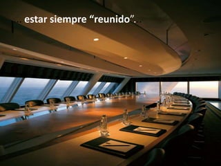 .... estar siempre “reunido”...




                                  482
 