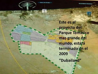 Este es al
proyecto del
Parque Temático
mas grande del
mundo, estará
terminado en el
2009
“Dubailand”

                  495
 