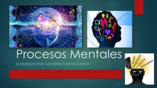 Procesos Mentales
ELABORADO POR: KATHERINE FARFAN GARCIA
 