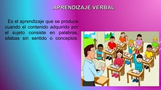 Es el aprendizaje que se produce
cuando el contenido adquirido por
el sujeto consiste en palabras,
silabas sin sentido o conceptos.
 