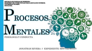 PROCESOS
MENTALES
FISIOLOGIA Y CONDUCTA
JONATHAN RIVERA // EXPEDIENTE: HPS-152-00111V
 