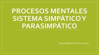 PROCESOS MENTALES
SISTEMA SIMPÁTICOY
PARASIMPÁTICO
Patricia Molina HPS-171-00162V
 