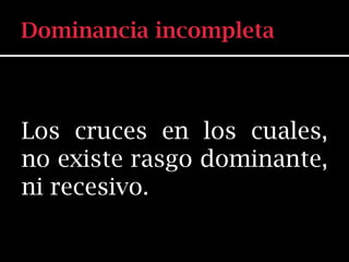 Los cruces en los cuales,
no existe rasgo dominante,
ni recesivo.
 