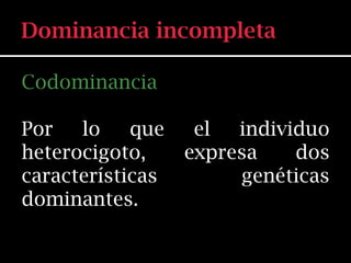 Codominancia

Por   lo    que    el  individuo
heterocigoto,     expresa    dos
características        genéticas
dominantes.
 