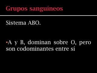 Sistema ABO.


•A y B, dominan sobre O, pero
son codominantes entre sí
 