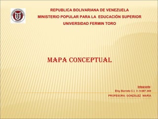 REPUBLICA BOLIVARIANA DE VENEZUELA
MINISTERIO POPULAR PARA LA EDUCACIÓN SUPERIOR
           UNIVERSIDAD FERMIN TORO




    MAPA CONCEPTUAL
 