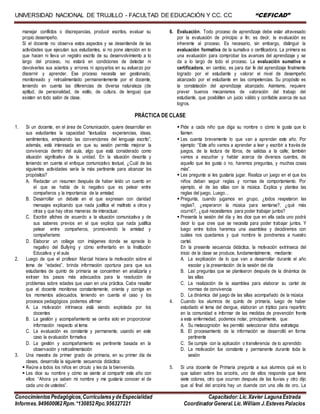 UNIVERSIDAD NACIONAL DE TRUJILLO - FACULTAD DE EDUCACIÓN Y CC. CC “CEFICAD”
ConocimientosPedagógicos,CurricularesydeEspecialidad Capacitador:Lic.Xavier LagunaEstrada
Informes.949600062Rpm.*130852Rpc.956327221 CoordinadorGeneral.Lic.William J.EstevesPalacios
manejar conflictos o discrepancias, producir escritos, evaluar su
propio desempeño.
Si el docente no observa estos aspectos y se desentiende de las
actividades que ejecutan sus estudiantes, si no pone atención en lo
que hacen ni lleva un registro escrito de su desenvolvimiento a lo
largo del proceso, no estará en condiciones de detectar ni
devolverles sus aciertos y errores ni apoyarlos en su esfuerzo por
discernir y aprender. Ese proceso necesita ser gestionado,
monitoreado y retroalimentado permanentemente por el docente,
teniendo en cuenta las diferencias de diversa naturaleza (de
aptitud, de personalidad, de estilo, de cultura, de lengua) que
existen en todo salón de clase.
6. Evaluación. Todo proceso de aprendizaje debe estar atravesado
por la evaluación de principio a fin; es decir, la evaluación es
inherente al proceso. Es necesario, sin embargo, distinguir la
evaluación formativa de la sumativa o certificadora. La primera es
una evaluación para comprobar los avances del aprendizaje y se
da a lo largo de todo el proceso. La evaluación sumativa o
certificadora, en cambio, es para dar fe del aprendizaje finalmente
logrado por el estudiante y valorar el nivel de desempeño
alcanzado por el estudiante en las competencias. Su propósito es
la constatación del aprendizaje alcanzado. Asimismo, requiere
prever buenos mecanismos de valoración del trabajo del
estudiante, que posibiliten un juicio válido y confiable acerca de sus
logros.
PRÁCTICA DE CLASE
1. Si un docente, en el área de Comunicación, quiere desarrollar en
sus estudiantes la capacidad “textualiza experiencias, ideas,
sentimientos, empleando las convenciones del lenguaje escrito”,
además, está interesada en que su sesión permita mejorar la
convivencia dentro del aula, algo que está considerado como
situación significativa de la unidad. En la situación descrita y
teniendo en cuenta el enfoque comunicativo textual, ¿Cuál de las
siguientes actividades sería la más pertinente para alcanzar los
propósitos?
A. Redactar un resumen después de haber leído un cuento en
el que se habla de lo negativo que es pelear entre
compañeros y la importancia de la amistad
B. Desarrollar un debate en el que expresan con claridad
mensajes explicando que nada justifica el maltrato a otros y
otras y que hay otras maneras de interactuar.
C. Escribir afiches de acuerdo a la situación comunicativa y de
sus saberes previos en el que explica que nada justifica
pelear entre compañeros, promoviendo la amistad y
compañerismo
D. Elaborar un collage con imágenes donde se aprecie lo
negativo del Bullying y cómo enfrentarlo en la Institución
Educativa y el aula
2. Luego de que el profesor Marcial hiciera la motivación sobre el
tema de “edades”, brinda información oportuna para que sus
estudiantes de quinto de primaria se concentren en analizarla y
extraer los pasos más adecuados para la resolución de
problemas sobre edades que usan en una práctica. Cabe resaltar
que el docente monitorea constantemente, orienta y corrige en
los momentos adecuados. teniendo en cuenta el caso y los
procesos pedagógicos podemos afirmar:
A. La motivación intrínseca está siendo explotada por los
docentes
B. La gestión y acompañamiento se centra solo en proporcionar
información respecto al tema
C. La evaluación es constante y permanente, usando en este
caso la evaluación formativa
D. La gestión y acompañamiento es pertinente basada en la
observación y retroalimentación
3. Una maestra de primer grado de primaria, en su primer día de
clases, desarrolla la siguiente secuencia didáctica:
 Reúne a todos los niños en círculo y les da la bienvenida.
 Les dice su nombre y cómo se siente al compartir este año con
ellos: “Ahora ya saben mi nombre y me gustaría conocer el de
cada uno de ustedes”.
 Pide a cada niño que diga su nombre o cómo le gusta que lo
llamen
 Les cuenta brevemente lo que van a aprender este año. Por
ejemplo: “Este año vamos a aprender a leer y escribir a través de
juegos, de la lectura de libros, de salidas a la calle; también
vamos a escuchar y hablar acerca de diversos cuentos, de
aquello que les gusta o no, haremos preguntas, y muchas cosas
más”.
 Les pregunta si les gustaría jugar. Realiza un juego en el que los
niños deban seguir reglas y normas de comportamiento. Por
ejemplo, el de las sillas con la música. Explica y plantea las
reglas del juego. Luego…
 Pregunta, cuando jugamos en grupo, ¿todos respetaron las
reglas?, ¿esperaron la música para sentarse?, ¿qué más
ocurrió?, ¿qué necesitamos para poder trabajar juntos?
 Presenta la sesión del día y les dice que en ella cada uno podrá
decir lo que cree que se necesita para poder trabajar juntos. Y
luego entre todos haremos una asamblea y decidiremos con
cuáles nos quedamos y qué nombre le pondremos a nuestro
cartel.
En la presente secuencia didáctica, la motivación extrínseca del
inicio de la clase se produce, fundamentalmente, mediante:
A. La explicación de lo que van a desarrollar durante el año
escolar y la presentación de la sesión del día
B. Las preguntas que se plantearon después de la dinámica de
las sillas
C. La realización de la asamblea para elaborar su cartel de
normas de convivencia
D. La dinámica del juego de las sillas acompañado de la música
4. Cuando los alumnos de quinto de primaria, luego de haber
estudiado el tema del dengue, elaboran un tríptico para repartirlo
en la comunidad e informar de las medidas de prevención frente
a esta enfermedad, podemos notar, principalmente, que:
A. Su metacognición les permitió seleccionar dicha estrategia
B. El procesamiento de la información se desarrolló en forma
pertinente
C. Se cumple con la aplicación o transferencia de lo aprendido
D. La motivación fue constante y permanente durante toda la
sesión
5. Si una docente de Primaria pregunta a sus alumnos qué es lo
que saben sobre los arcoíris, uno de ellos responde que tiene
siete colores, otro que ocurren después de las lluvias y otro dijo
que al final del arcoíris hay un duende con una olla de oro. La
 