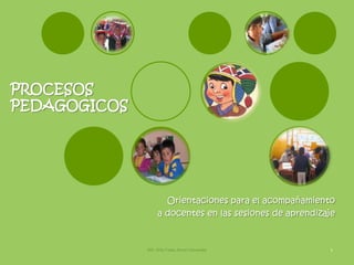 PROCESOS
PEDAGOGICOS




                     Orientaciones para el acompañamiento
                   a docentes en las sesiones de aprendizaje


              MG. Willy Fredy Ancori Cervantes            1
 