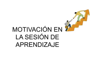 MOTIVACIÓN EN
LA SESIÓN DE
APRENDIZAJE
 
