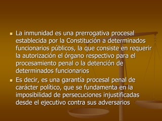  La inmunidad es una prerrogativa procesal
establecida por la Constitución a determinados
funcionarios públicos, la que c...