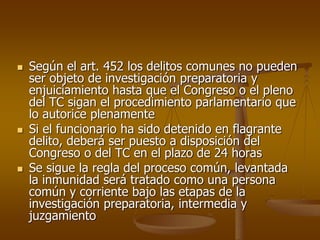  Según el art. 452 los delitos comunes no pueden
ser objeto de investigación preparatoria y
enjuiciamiento hasta que el C...