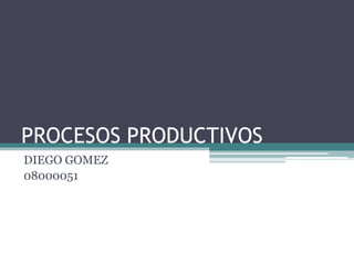 PROCESOS PRODUCTIVOS
DIEGO GOMEZ
08000051
 