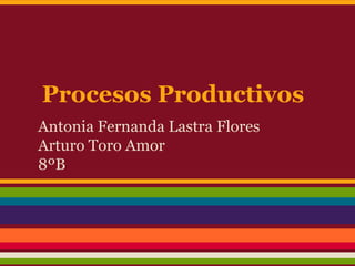 Procesos Productivos
Antonia Fernanda Lastra Flores
Arturo Toro Amor
8ºB
 