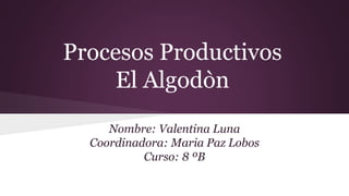 Procesos Productivos
El Algodòn
Nombre: Valentina Luna
Coordinadora: Maria Paz Lobos
Curso: 8 ºB
 