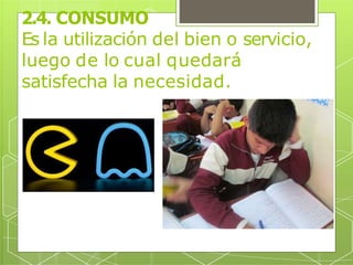 2.4. CONSUMO
Es la utilización del bien o servicio,
luego de lo cual quedará
satisfecha la necesidad.
 
