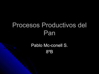 Procesos Productivos delProcesos Productivos del
PanPan
Pablo Mc-conell S.Pablo Mc-conell S.
8ºB8ºB
 