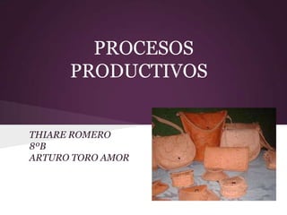 PROCESOS
PRODUCTIVOS
THIARE ROMERO
8ºB
ARTURO TORO AMOR
 