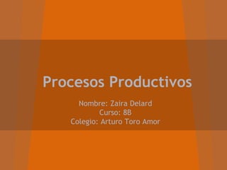Procesos Productivos
Nombre: Zaira Delard
Curso: 8B
Colegio: Arturo Toro Amor
 