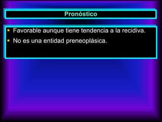 Pronóstico
 Favorable aunque tiene tendencia a la recidiva.
 No es una entidad preneoplásica.
 