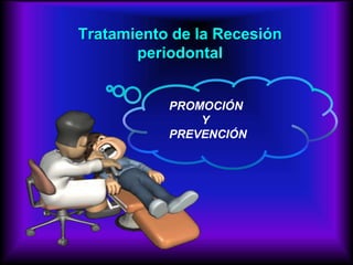 Tratamiento de la Recesión
periodontal
PROMOCIÓN
Y
PREVENCIÓN
 