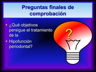  ¿Qué objetivos
persigue el tratamiento
de la
 Hipofunción
periodontal?
?
Preguntas finales de
comprobación
 