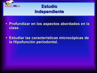 Estudio
Independiente
 Profundizar en los aspectos abordados en la
clase .
 Estudiar las características microcópicas de
la Hipofunción periodontal.
 