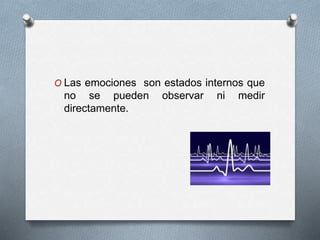 O Las emociones son estados internos que
no se pueden observar ni medir
directamente.
 