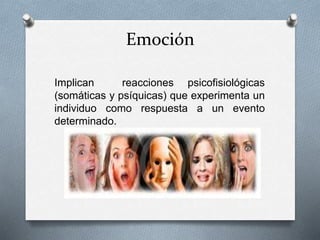 Emoción
Implican reacciones psicofisiológicas
(somáticas y psíquicas) que experimenta un
individuo como respuesta a un evento
determinado.
 