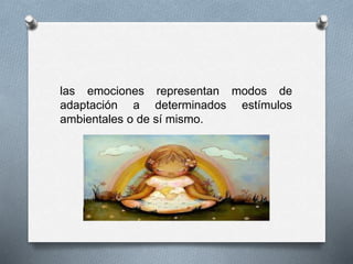 las emociones representan modos de
adaptación a determinados estímulos
ambientales o de sí mismo.
 
