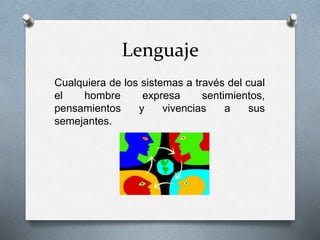 Lenguaje
Cualquiera de los sistemas a través del cual
el hombre expresa sentimientos,
pensamientos y vivencias a sus
semejantes.
 