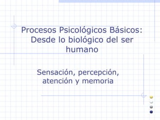 Procesos Psicológicos Básicos: Desde lo biológico del ser humano Sensación, percepción, atención y memoria 