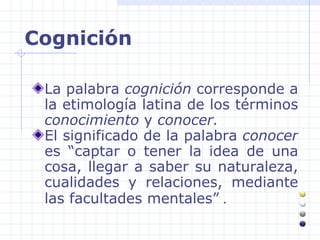 Cognición <ul><li>La palabra  cognición  corresponde a la etimología latina de los términos  conocimiento  y  conocer.  </...
