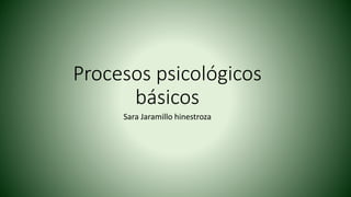 Procesos psicológicos 
básicos 
Sara Jaramillo hinestroza 
 