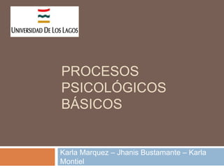 PROCESOS 
PSICOLÓGICOS 
BÁSICOS 
Karla Marquez – Jhanis Bustamante – Karla 
Montiel 
 