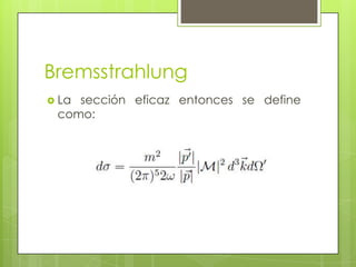 Bremsstrahlung
 La sección eficaz entonces se define
como:
 