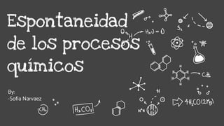 By:
-Sofia Narvaez
Espontaneidad
de los procesos
químicos
 