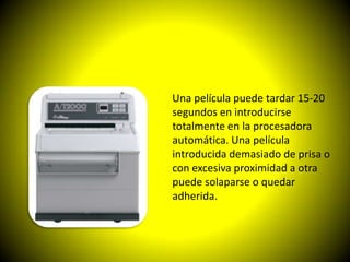 Una película puede tardar 15-20
segundos en introducirse
totalmente en la procesadora
automática. Una película
introducida demasiado de prisa o
con excesiva proximidad a otra
puede solaparse o quedar
adherida.
 