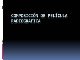 COMPOSICIÓN DE PELÍCULA
RADIOGRÁFICA
 