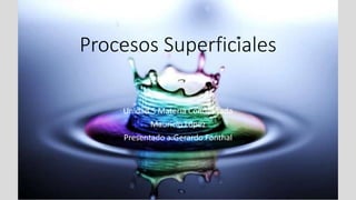 Procesos Superficiales
Unidad 5 Materia Condensada
Mauricio López
Presentado a:Gerardo Fonthal
 