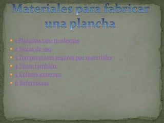  1 Planchas tipo modernas
 2 Notas de uso
 3 Temperaturas seguras por materiales
 4 Véase también:
 5 Enlaces externos
 6 Referencias
 